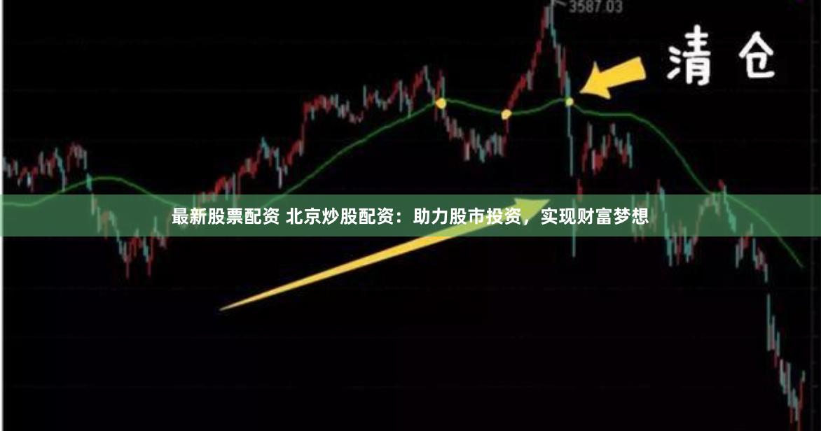 最新股票配资 北京炒股配资：助力股市投资，实现财富梦想
