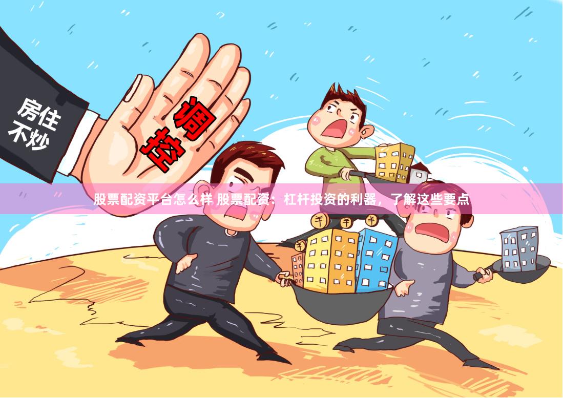 股票配资平台怎么样 股票配资：杠杆投资的利器，了解这些要点