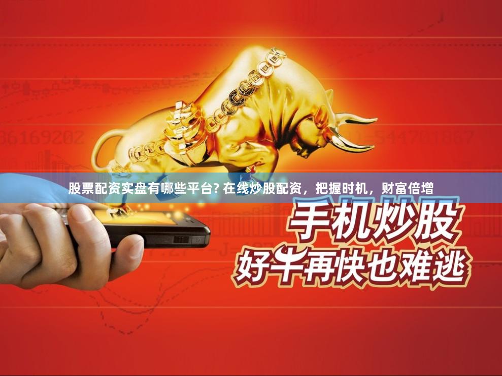 股票配资实盘有哪些平台? 在线炒股配资，把握时机，财富倍增