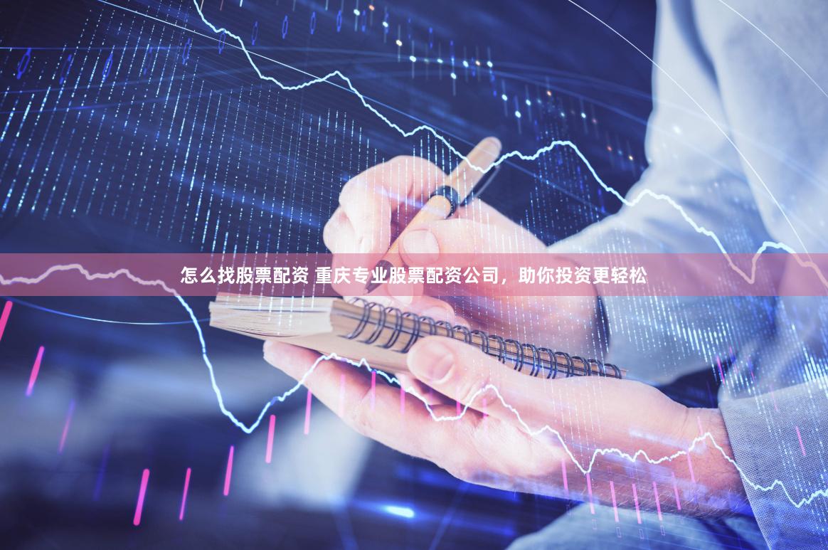 怎么找股票配资 重庆专业股票配资公司，助你投资更轻松