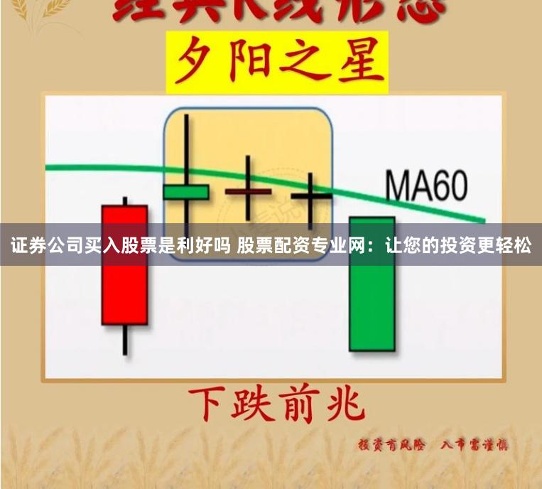 证券公司买入股票是利好吗 股票配资专业网：让您的投资更轻松