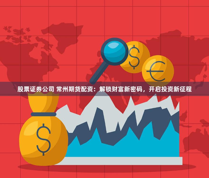 股票证券公司 常州期货配资：解锁财富新密码，开启投资新征程