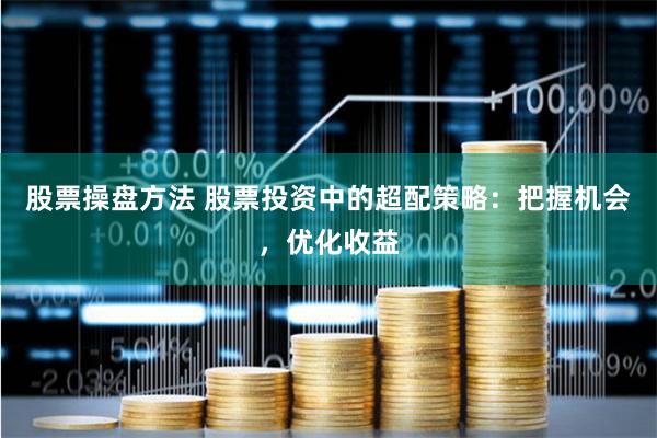 股票操盘方法 股票投资中的超配策略：把握机会，优化收益