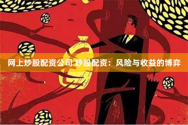 网上炒股配资公司 炒股配资：风险与收益的博弈