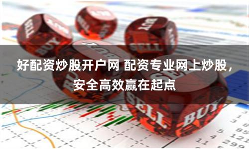 好配资炒股开户网 配资专业网上炒股，安全高效赢在起点