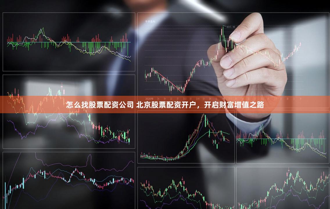怎么找股票配资公司 北京股票配资开户，开启财富增值之路